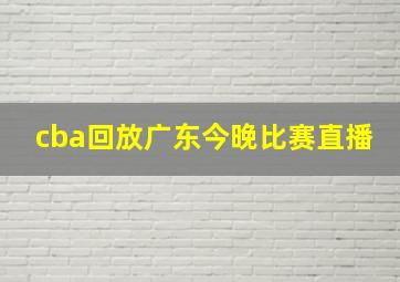 cba回放广东今晚比赛直播