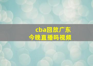 cba回放广东今晚直播吗视频