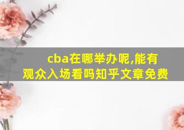 cba在哪举办呢,能有观众入场看吗知乎文章免费