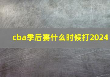 cba季后赛什么时候打2024