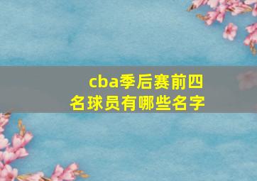 cba季后赛前四名球员有哪些名字