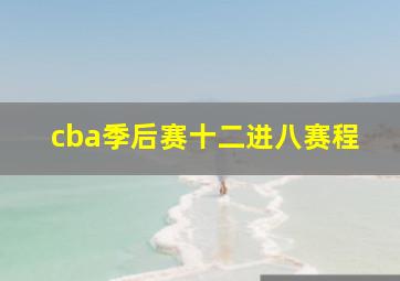 cba季后赛十二进八赛程