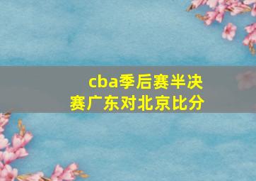 cba季后赛半决赛广东对北京比分