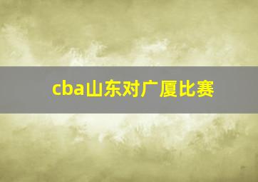 cba山东对广厦比赛