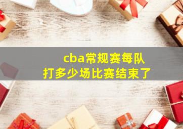 cba常规赛每队打多少场比赛结束了