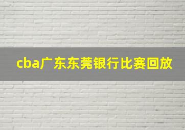 cba广东东莞银行比赛回放