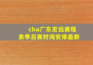 cba广东宏远赛程表季后赛时间安排最新