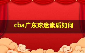 cba广东球迷素质如何