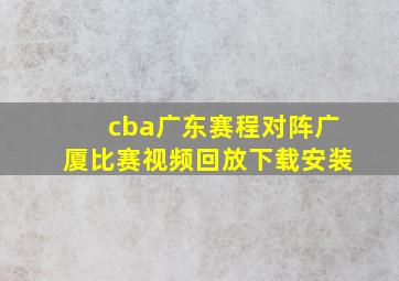 cba广东赛程对阵广厦比赛视频回放下载安装