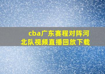 cba广东赛程对阵河北队视频直播回放下载