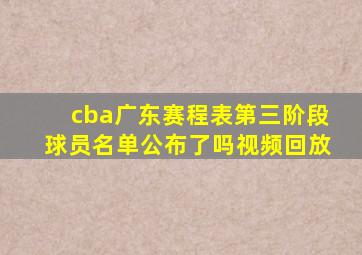 cba广东赛程表第三阶段球员名单公布了吗视频回放