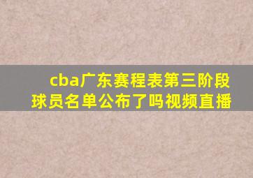 cba广东赛程表第三阶段球员名单公布了吗视频直播