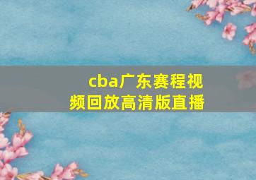 cba广东赛程视频回放高清版直播