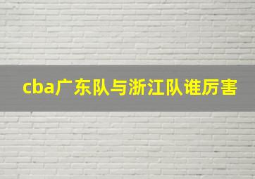 cba广东队与浙江队谁厉害