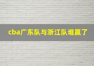 cba广东队与浙江队谁赢了