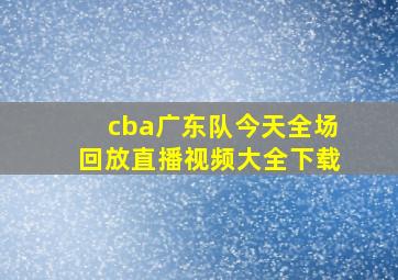 cba广东队今天全场回放直播视频大全下载