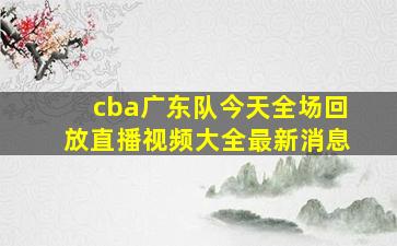 cba广东队今天全场回放直播视频大全最新消息