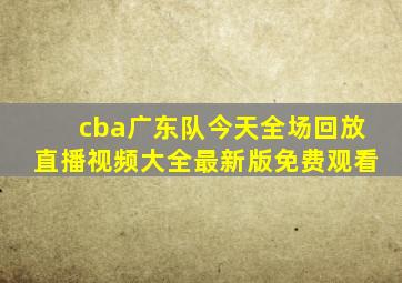 cba广东队今天全场回放直播视频大全最新版免费观看