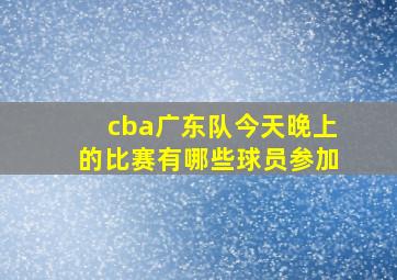 cba广东队今天晚上的比赛有哪些球员参加