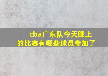 cba广东队今天晚上的比赛有哪些球员参加了