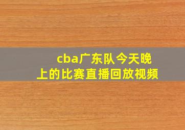 cba广东队今天晚上的比赛直播回放视频