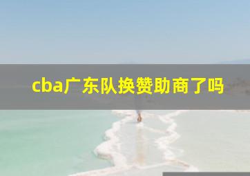 cba广东队换赞助商了吗