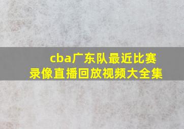 cba广东队最近比赛录像直播回放视频大全集