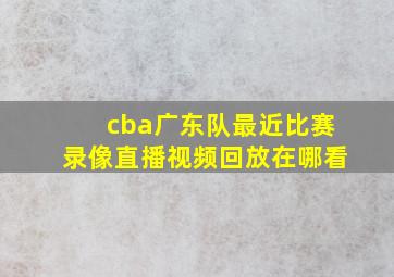 cba广东队最近比赛录像直播视频回放在哪看