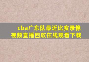 cba广东队最近比赛录像视频直播回放在线观看下载