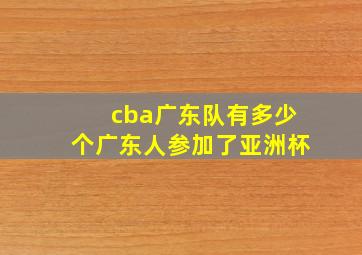 cba广东队有多少个广东人参加了亚洲杯