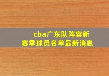 cba广东队阵容新赛季球员名单最新消息