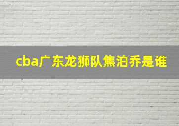 cba广东龙狮队焦泊乔是谁