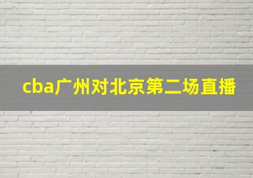 cba广州对北京第二场直播