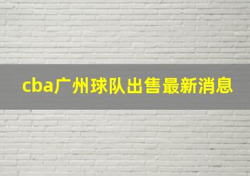 cba广州球队出售最新消息