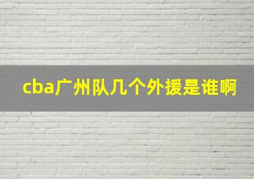 cba广州队几个外援是谁啊