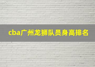 cba广州龙狮队员身高排名