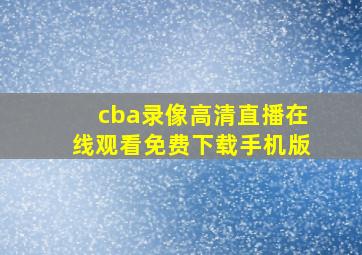 cba录像高清直播在线观看免费下载手机版