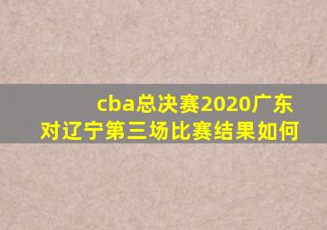 cba总决赛2020广东对辽宁第三场比赛结果如何