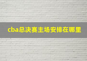 cba总决赛主场安排在哪里