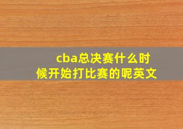 cba总决赛什么时候开始打比赛的呢英文