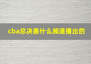 cba总决赛什么频道播出的