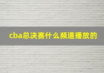 cba总决赛什么频道播放的