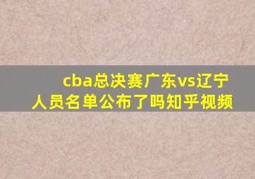 cba总决赛广东vs辽宁人员名单公布了吗知乎视频