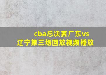 cba总决赛广东vs辽宁第三场回放视频播放