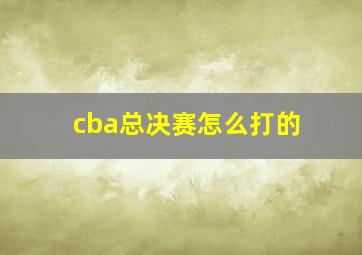 cba总决赛怎么打的