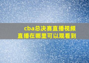 cba总决赛直播视频直播在哪里可以观看到