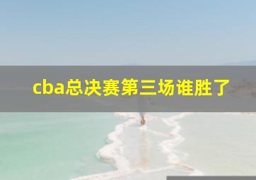 cba总决赛第三场谁胜了