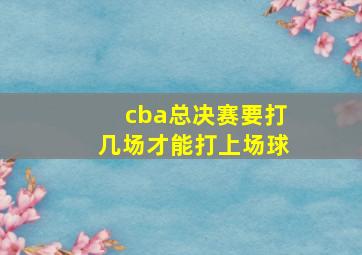 cba总决赛要打几场才能打上场球