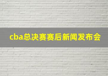 cba总决赛赛后新闻发布会