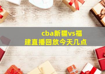 cba新疆vs福建直播回放今天几点